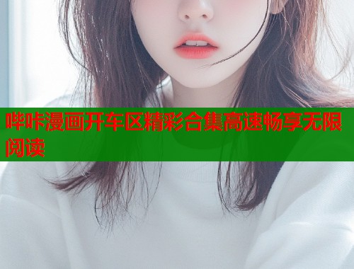 哔咔漫画开车区精彩合集高速畅享无限阅读