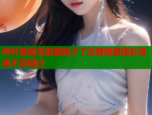 哔咔漫画资源更新少了还看哪里精彩漫画不容错过