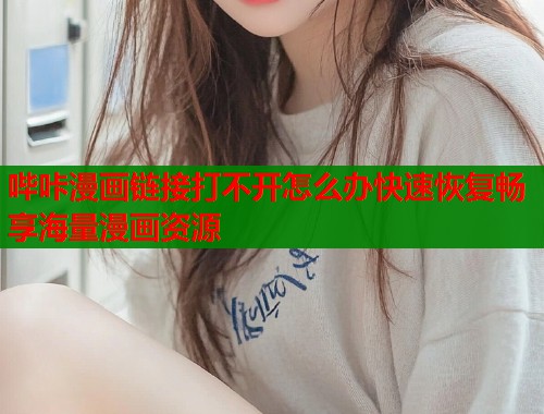 哔咔漫画链接打不开怎么办快速恢复畅享海量漫画资源