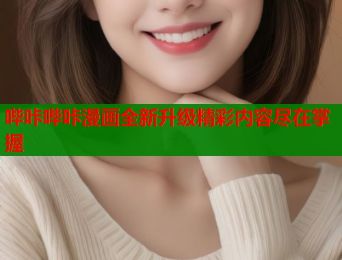 哔咔哔咔漫画全新升级精彩内容尽在掌握