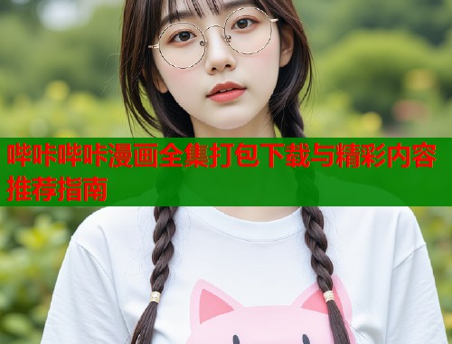 哔咔哔咔漫画全集打包下载与精彩内容推荐指南  第2张
