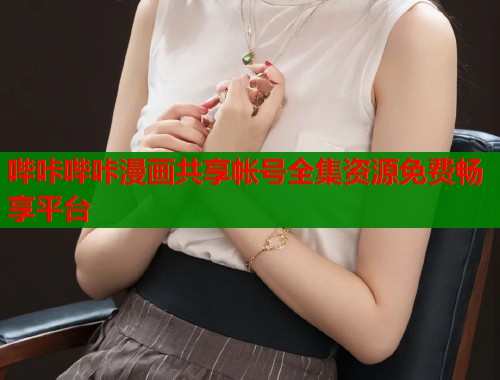哔咔哔咔漫画共享帐号全集资源免费畅享平台