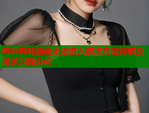 哔咔哔咔漫画无法进入解决方法详解及常见问题分析