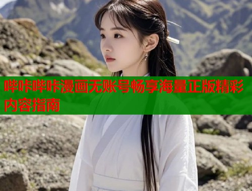 哔咔哔咔漫画无账号畅享海量正版精彩内容指南