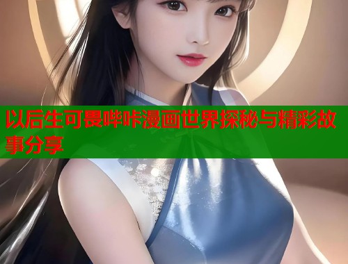 以后生可畏哔咔漫画世界探秘与精彩故事分享