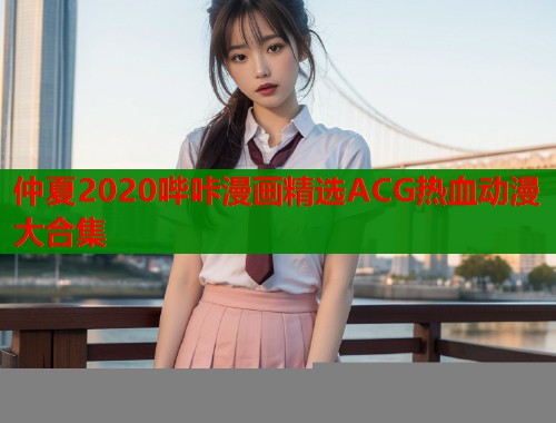 仲夏2020哔咔漫画精选ACG热血动漫大合集
