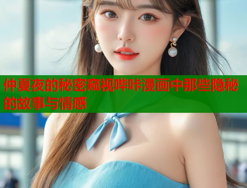 仲夏夜的秘密窥视哔咔漫画中那些隐秘的故事与情感