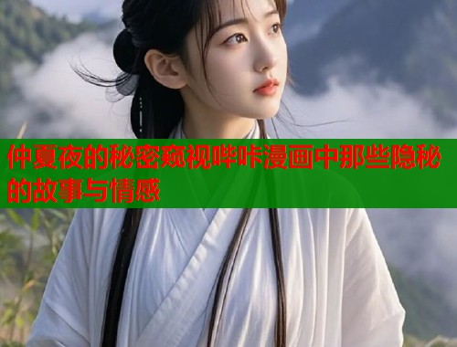 仲夏夜的秘密窥视哔咔漫画中那些隐秘的故事与情感  第2张