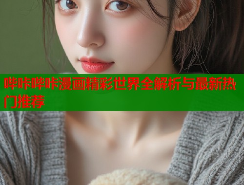 哔咔哔咔漫画精彩世界全解析与最新热门推荐  第2张