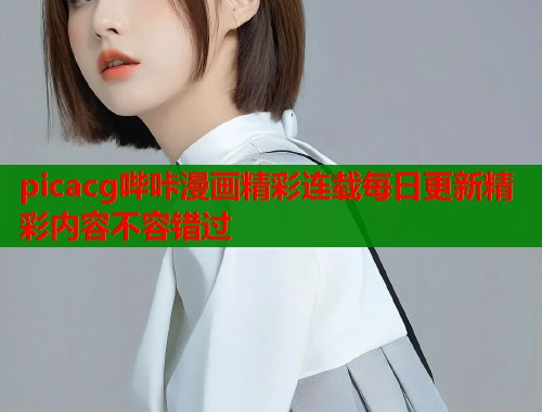picacg哔咔漫画精彩连载每日更新精彩内容不容错过
