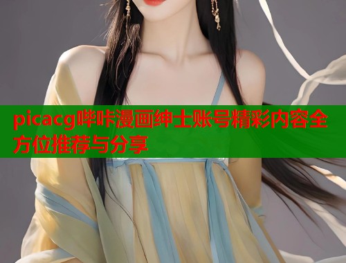 picacg哔咔漫画绅士账号精彩内容全方位推荐与分享