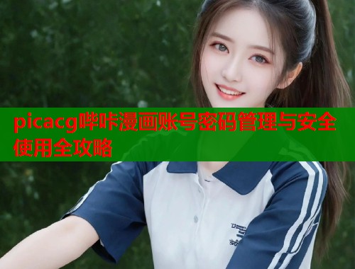 picacg哔咔漫画账号密码管理与安全使用全攻略  第1张