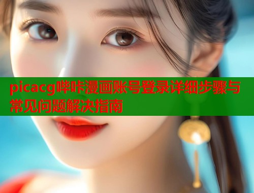 picacg哔咔漫画账号登录详细步骤与常见问题解决指南  第1张