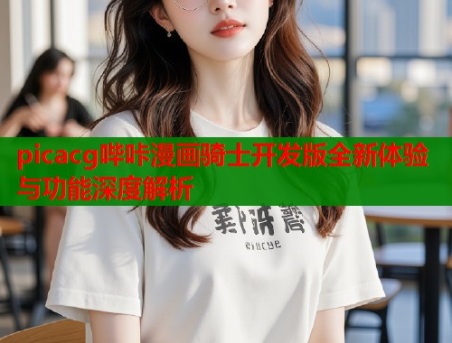 picacg哔咔漫画骑士开发版全新体验与功能深度解析  第1张