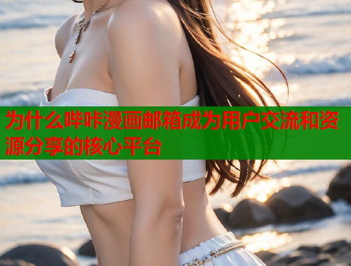 为什么哔咔漫画邮箱成为用户交流和资源分享的核心平台  第1张
