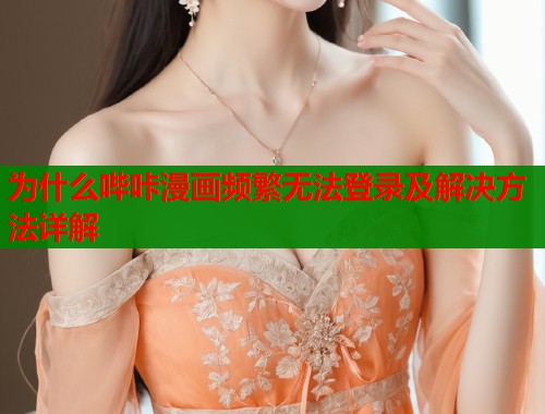 为什么哔咔漫画频繁无法登录及解决方法详解  第2张