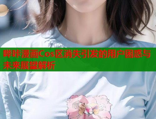 哔咔漫画Cos区消失引发的用户困惑与未来展望解析