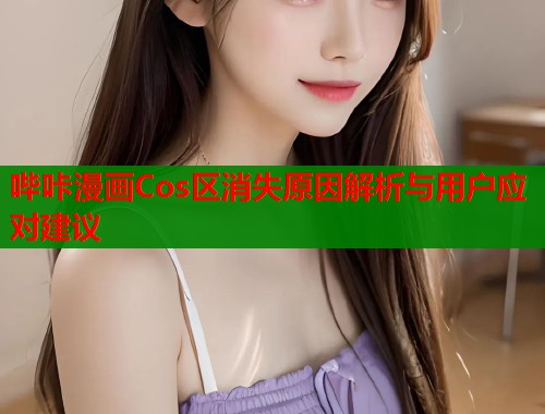 哔咔漫画Cos区消失原因解析与用户应对建议