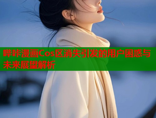 哔咔漫画Cos区消失引发的用户困惑与未来展望解析  第2张