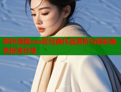 哔咔漫画cos区经典作品赏析与精彩角色扮演分享  第1张