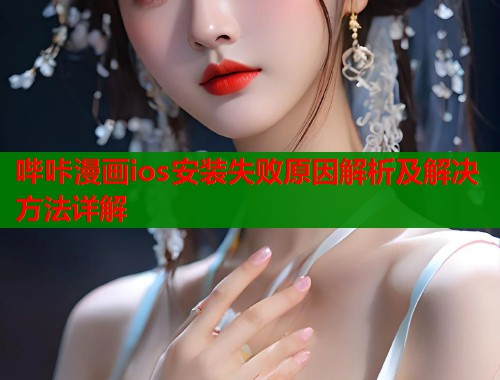 哔咔漫画ios安装失败原因解析及解决方法详解  第1张