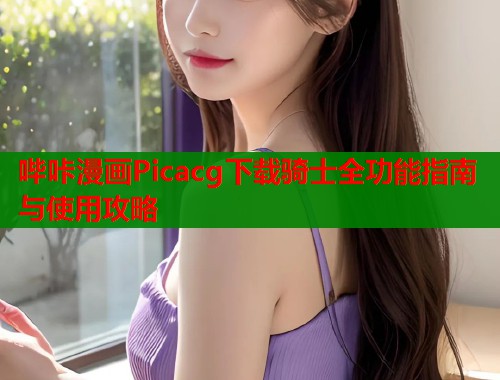 哔咔漫画Picacg下载骑士全功能指南与使用攻略  第2张