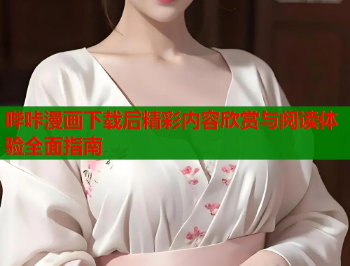哔咔漫画下载后精彩内容欣赏与阅读体验全面指南