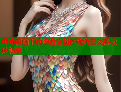 哔咔漫画下载嗨客全新体验海量资源极速畅享