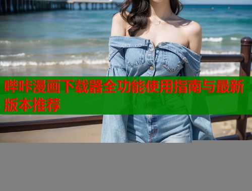 哔咔漫画下载器全功能使用指南与最新版本推荐