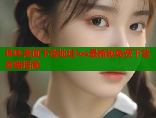 哔咔漫画下载地址ios最新版免费下载攻略指南