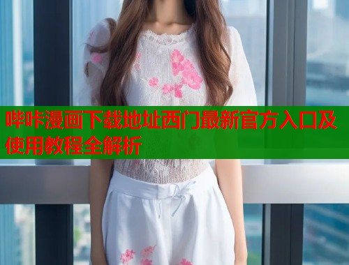 哔咔漫画下载地址西门最新官方入口及使用教程全解析  第1张