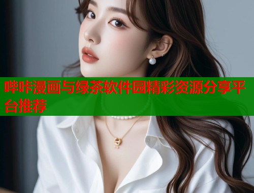 哔咔漫画与绿茶软件园精彩资源分享平台推荐