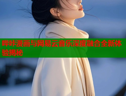 哔咔漫画与网易云音乐深度融合全新体验揭秘