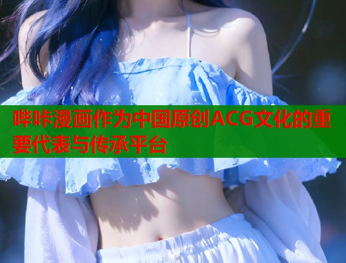 哔咔漫画作为中国原创ACG文化的重要代表与传承平台  第1张