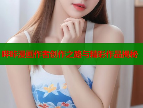 哔咔漫画作者创作之路与精彩作品揭秘  第1张