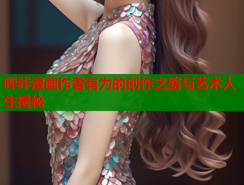 哔咔漫画作者有为的创作之路与艺术人生揭秘  第1张