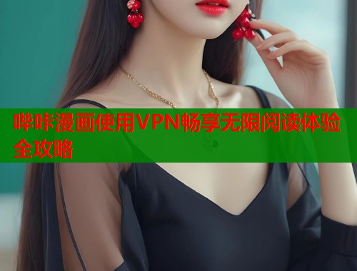 哔咔漫画使用VPN畅享无限阅读体验全攻略  第1张