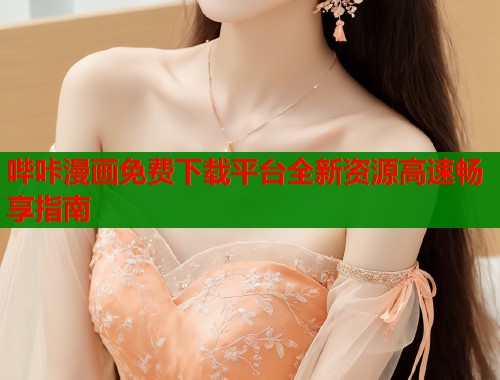 哔咔漫画免费下载平台全新资源高速畅享指南  第1张