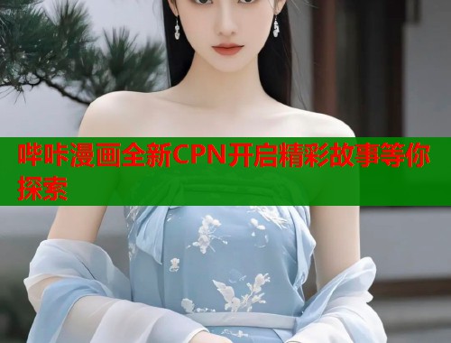 哔咔漫画全新CPN开启精彩故事等你探索  第1张