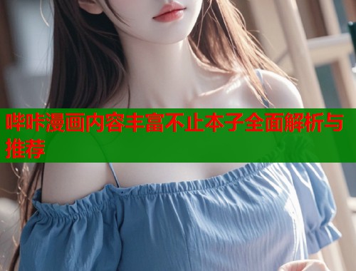 哔咔漫画内容丰富不止本子全面解析与推荐