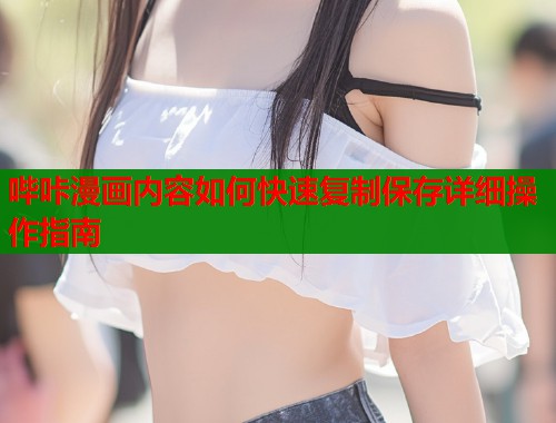 哔咔漫画内容如何快速复制保存详细操作指南  第1张