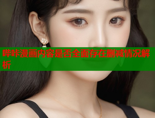 哔咔漫画内容是否全面存在删减情况解析