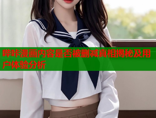 哔咔漫画内容是否被删减真相揭秘及用户体验分析