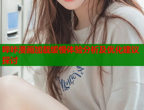 哔咔漫画加载缓慢体验分析及优化建议探讨