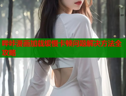 哔咔漫画加载缓慢卡顿问题解决方法全攻略