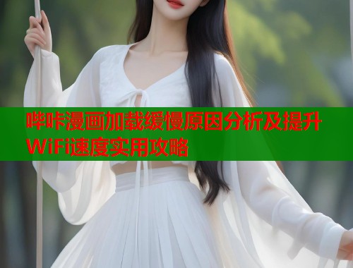 哔咔漫画加载缓慢原因分析及提升WiFi速度实用攻略
