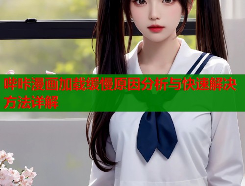 哔咔漫画加载缓慢原因分析与快速解决方法详解  第2张
