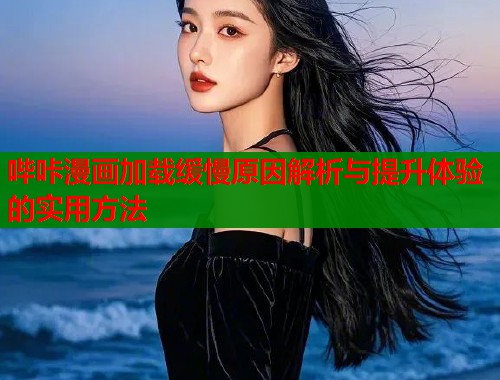 哔咔漫画加载缓慢原因解析与提升体验的实用方法  第2张