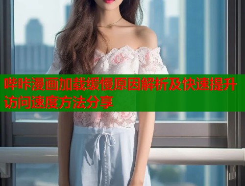 哔咔漫画加载缓慢原因解析及快速提升访问速度方法分享  第1张