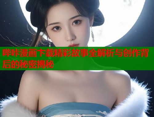 哔咔漫画卞载精彩故事全解析与创作背后的秘密揭秘  第1张